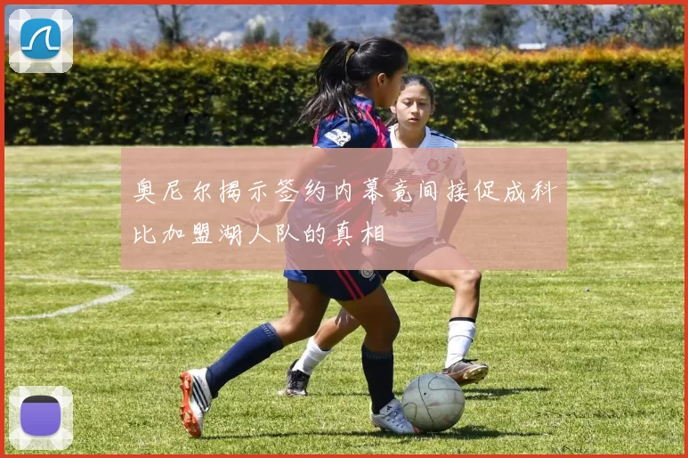 奥尼尔揭示签约内幕竟间接促成科比加盟湖人队的真相