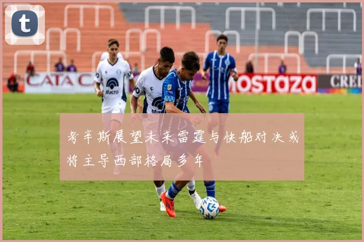 考辛斯展望未来雷霆与快船对决或将主导西部格局多年