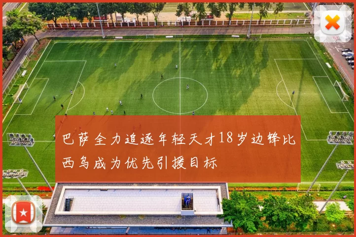 巴萨全力追逐年轻天才18岁边锋比西乌成为优先引援目标