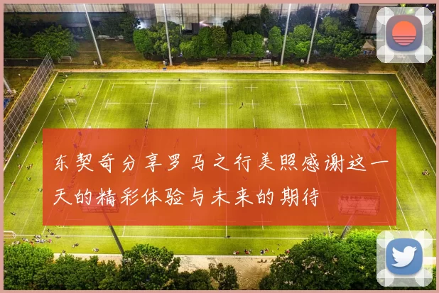 东契奇分享罗马之行美照感谢这一天的精彩体验与未来的期待