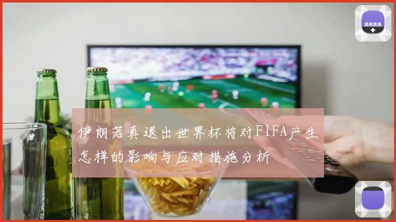 伊朗若真退出世界杯将对FIFA产生怎样的影响与应对措施分析