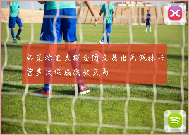 弗莱称里夫斯合同交易出色佩林卡曾多次促成我被交易