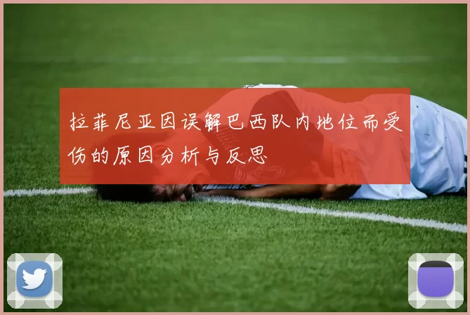拉菲尼亚因误解巴西队内地位而受伤的原因分析与反思