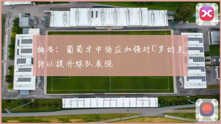 梅洛：葡萄牙中场应加强对C罗的支持以提升球队表现