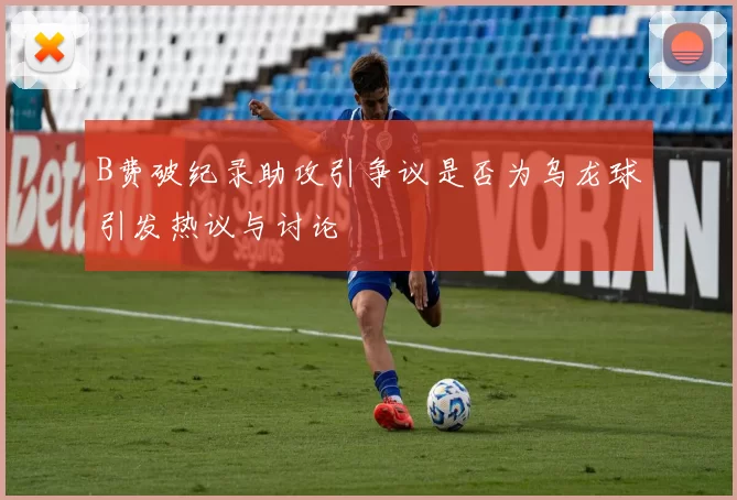 B费破纪录助攻引争议是否为乌龙球引发热议与讨论